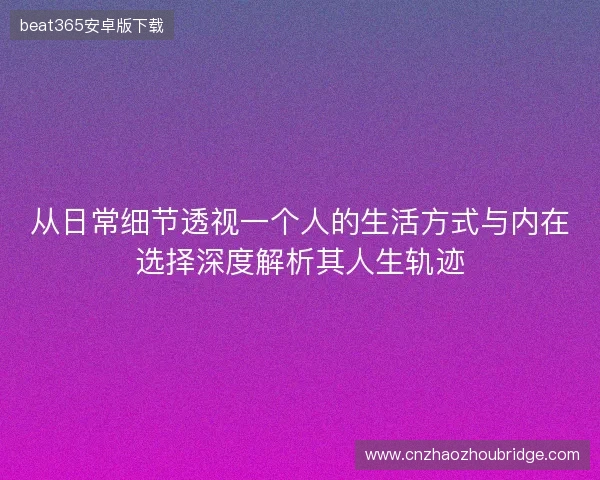 从日常细节透视一个人的生活方式与内在选择深度解析其人生轨迹