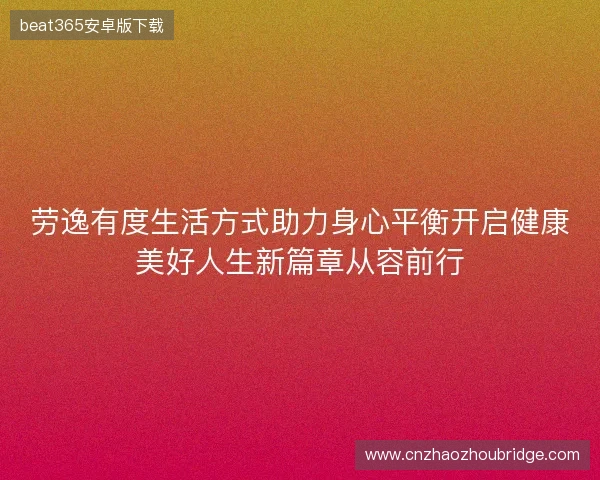 劳逸有度生活方式助力身心平衡开启健康美好人生新篇章从容前行