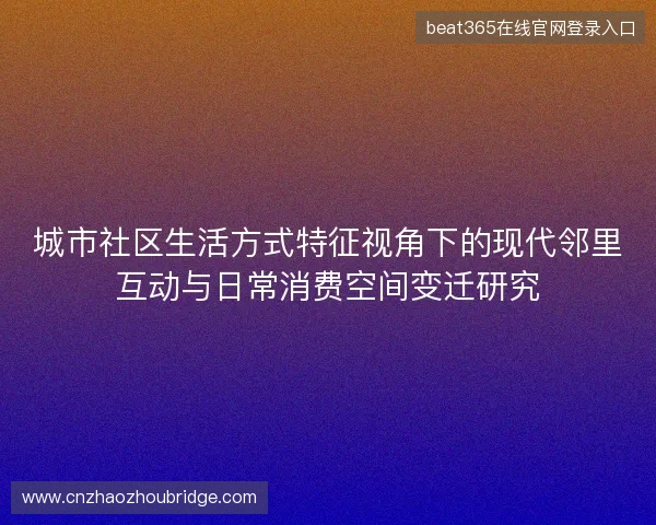 城市社区生活方式特征视角下的现代邻里互动与日常消费空间变迁研究