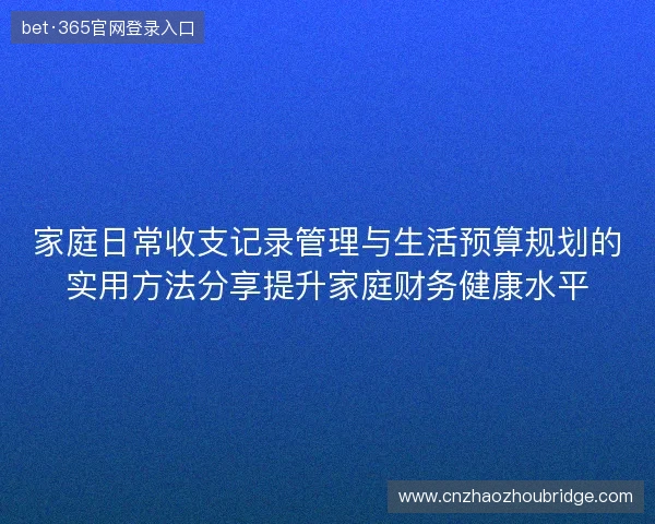 家庭日常收支记录管理与生活预算规划的实用方法分享提升家庭财务健康水平