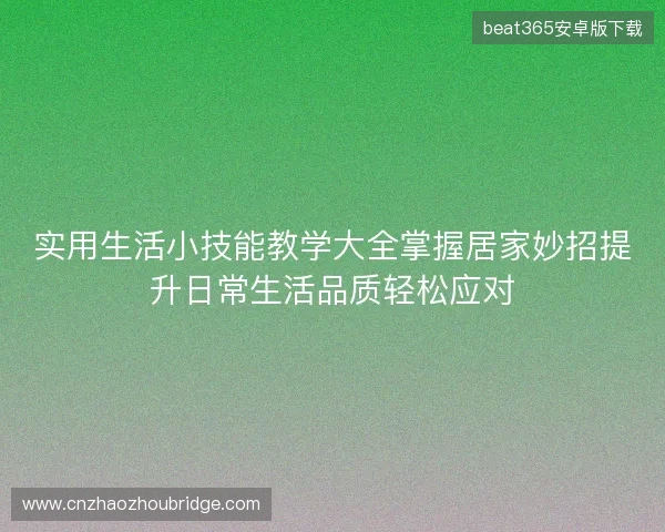 实用生活小技能教学大全掌握居家妙招提升日常生活品质轻松应对